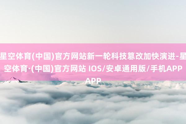 星空体育(中国)官方网站新一轮科技篡改加快演进-星空体育·(中国)官方网站 IOS/安卓通用版/手机APP