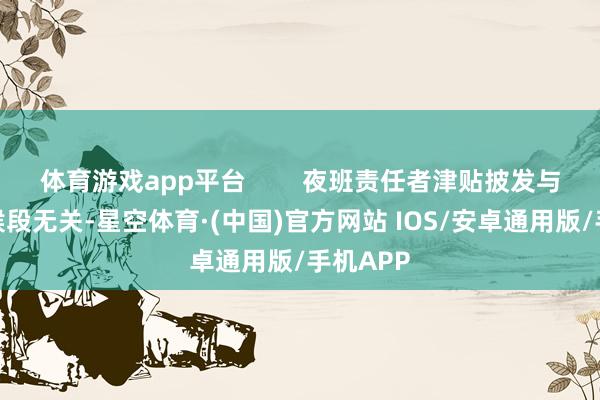 体育游戏app平台        夜班责任者津贴披发与责任时候段无关-星空体育·(中国)官方网站 IOS/安卓通用版/手机APP