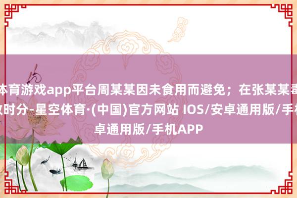 体育游戏app平台周某某因未食用而避免；在张某某毒发抢救时分-星空体育·(中国)官方网站 IOS/安卓通用版/手机APP