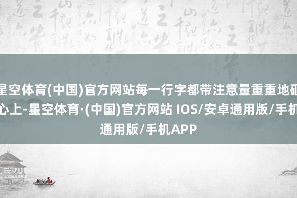 星空体育(中国)官方网站每一行字都带注意量重重地砸在我心上-星空体育·(中国)官方网站 IOS/安卓通用版/手机APP
