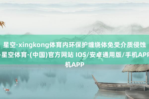星空·xingkong体育内环保护缠绕体免受介质侵蚀-星空体育·(中国)官方网站 IOS/安卓通用版/手机APP