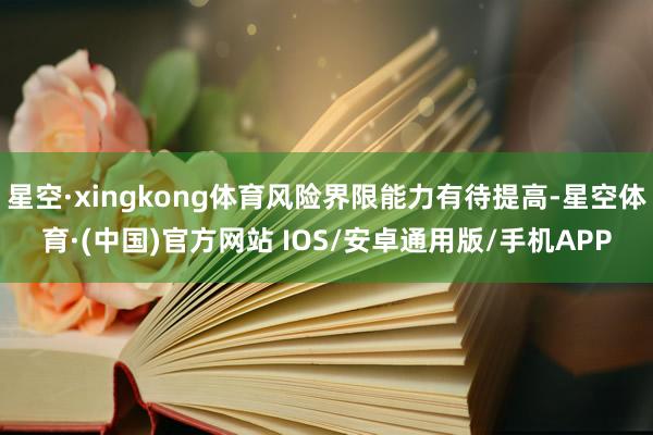 星空·xingkong体育风险界限能力有待提高-星空体育·(中国)官方网站 IOS/安卓通用版/手机APP