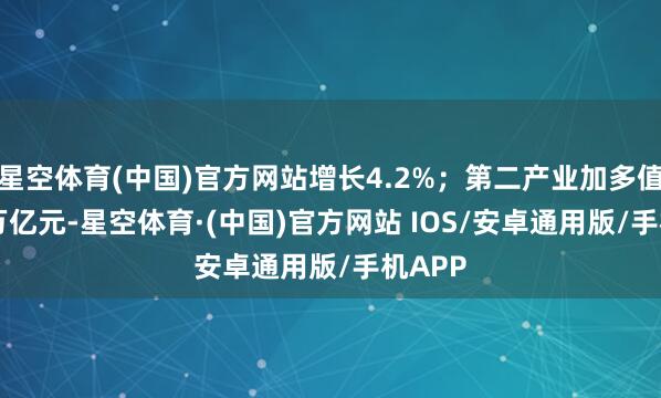 星空体育(中国)官方网站增长4.2%；第二产业加多值1.43万亿元-星空体育·(中国)官方网站 IOS/安卓通用版/手机APP