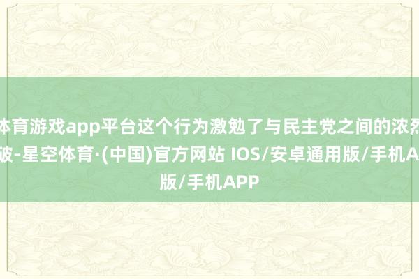 体育游戏app平台这个行为激勉了与民主党之间的浓烈突破-星空体育·(中国)官方网站 IOS/安卓通用版/手机APP