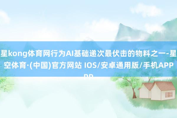 星kong体育网行为AI基础递次最伏击的物料之一-星空体育·(中国)官方网站 IOS/安卓通用版/手机APP