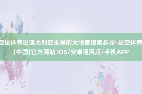 空星体育由澳大利亚主导的大限度搜索步履-星空体育·(中国)官方网站 IOS/安卓通用版/手机APP