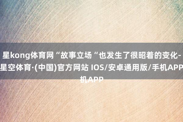 星kong体育网“故事立场“也发生了很昭着的变化-星空体育·(中国)官方网站 IOS/安卓通用版/手机APP