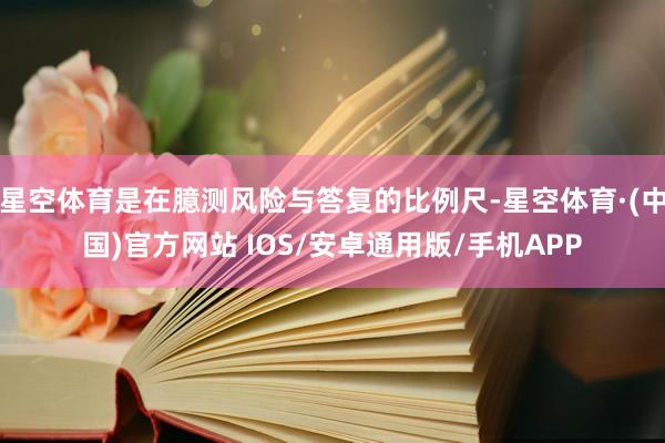 星空体育是在臆测风险与答复的比例尺-星空体育·(中国)官方网站 IOS/安卓通用版/手机APP
