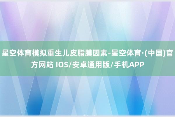 星空体育模拟重生儿皮脂膜因素-星空体育·(中国)官方网站 IOS/安卓通用版/手机APP