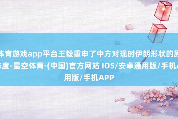 体育游戏app平台王毅重申了中方对现时伊朗形状的原则态度-星空体育·(中国)官方网站 IOS/安卓通用版/手机APP